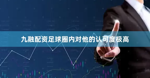 九融配资足球圈内对他的认可度极高