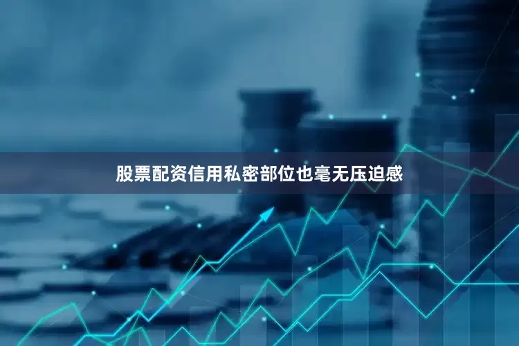 股票配资信用私密部位也毫无压迫感
