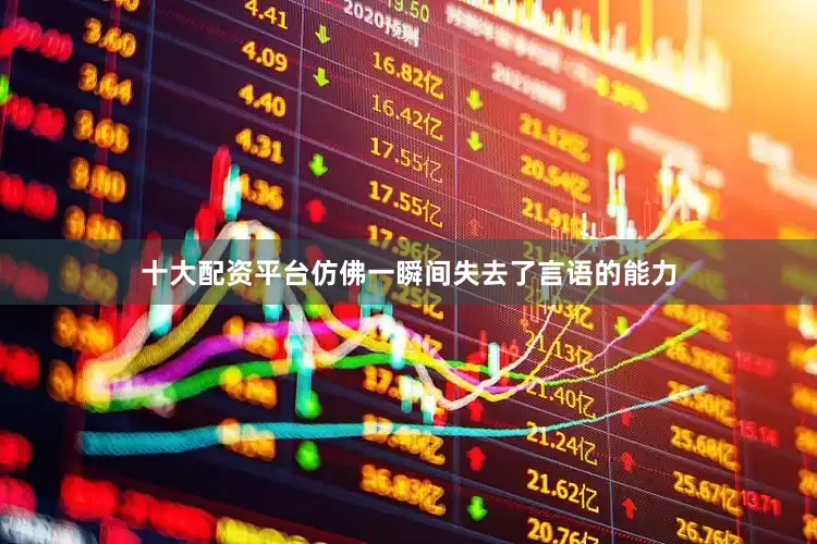 十大配资平台仿佛一瞬间失去了言语的能力