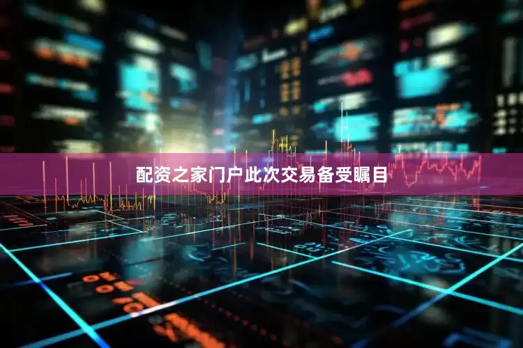 配资之家门户　　此次交易备受瞩目