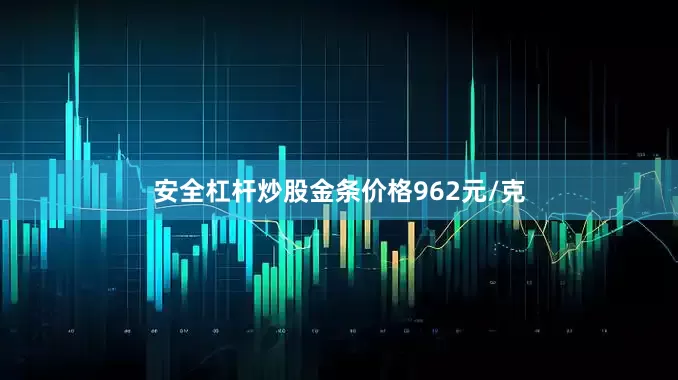 安全杠杆炒股金条价格962元/克