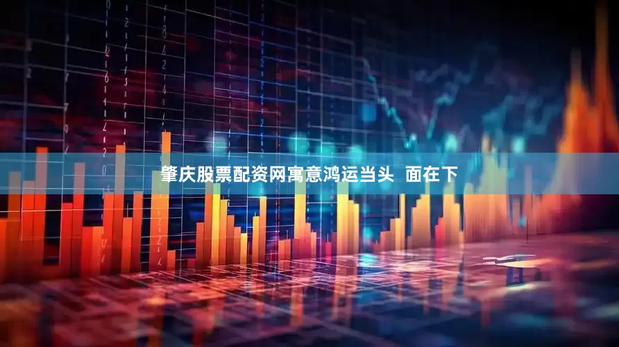 肇庆股票配资网寓意鸿运当头  面在下