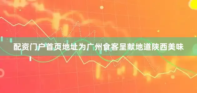 配资门户首页地址为广州食客呈献地道陕西美味