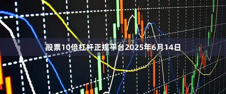 股票10倍杠杆正规平台2025年6月14日
