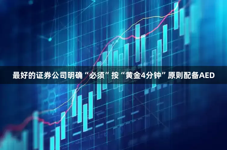 最好的证券公司明确“必须”按“黄金4分钟”原则配备AED