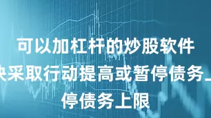 可以加杠杆的炒股软件尽快采取行动提高或暂停债务上限