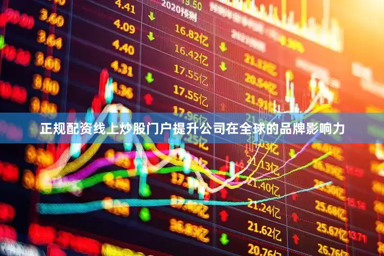 正规配资线上炒股门户提升公司在全球的品牌影响力