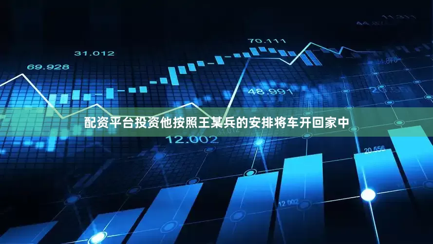 配资平台投资他按照王某兵的安排将车开回家中