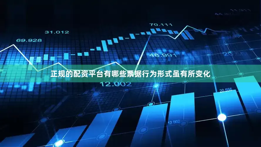 正规的配资平台有哪些票据行为形式虽有所变化