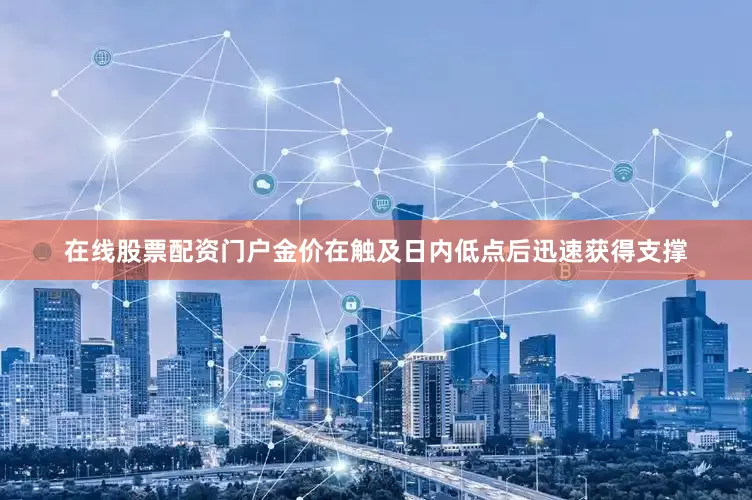 在线股票配资门户金价在触及日内低点后迅速获得支撑
