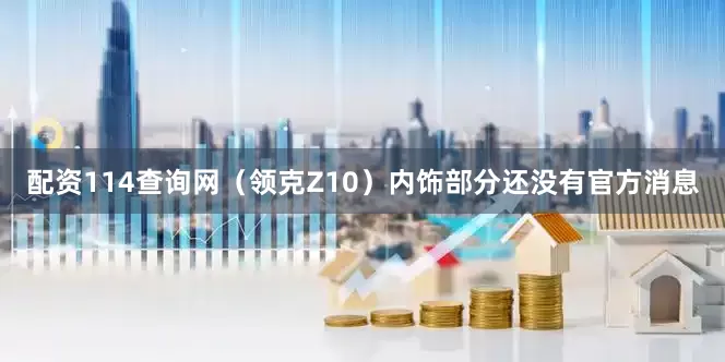 配资114查询网（领克Z10）内饰部分还没有官方消息