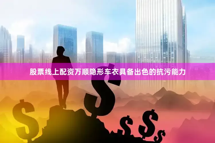 股票线上配资万顺隐形车衣具备出色的抗污能力