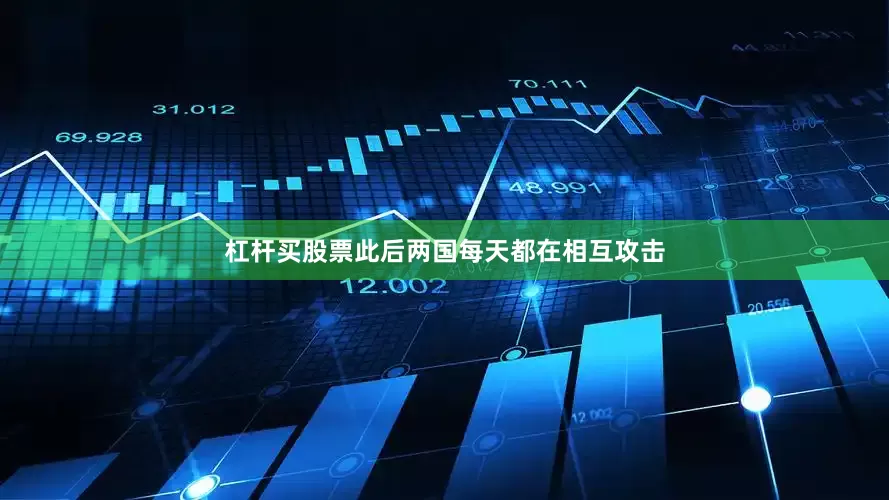 杠杆买股票此后两国每天都在相互攻击