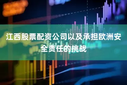 江西股票配资公司以及承担欧洲安全责任的挑战