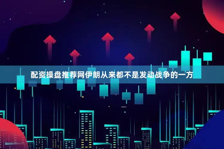 配资操盘推荐网伊朗从来都不是发动战争的一方