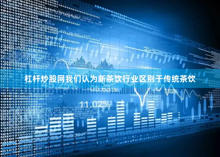 杠杆炒股网我们认为新茶饮行业区别于传统茶饮