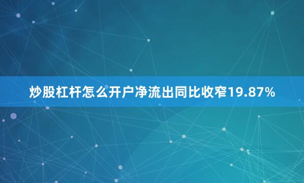 炒股杠杆怎么开户净流出同比收窄19.87%