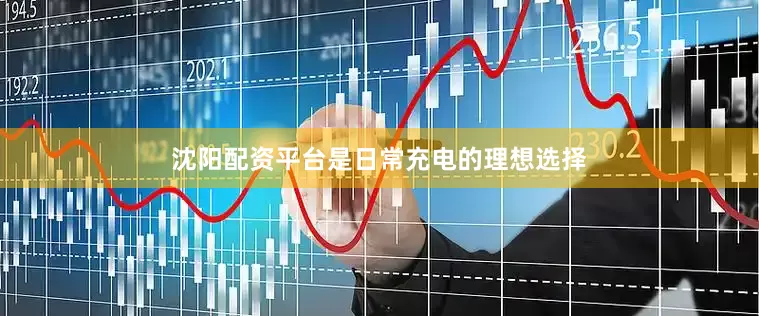 沈阳配资平台是日常充电的理想选择