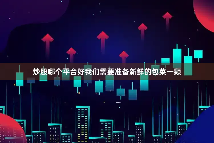 炒股哪个平台好我们需要准备新鲜的包菜一颗