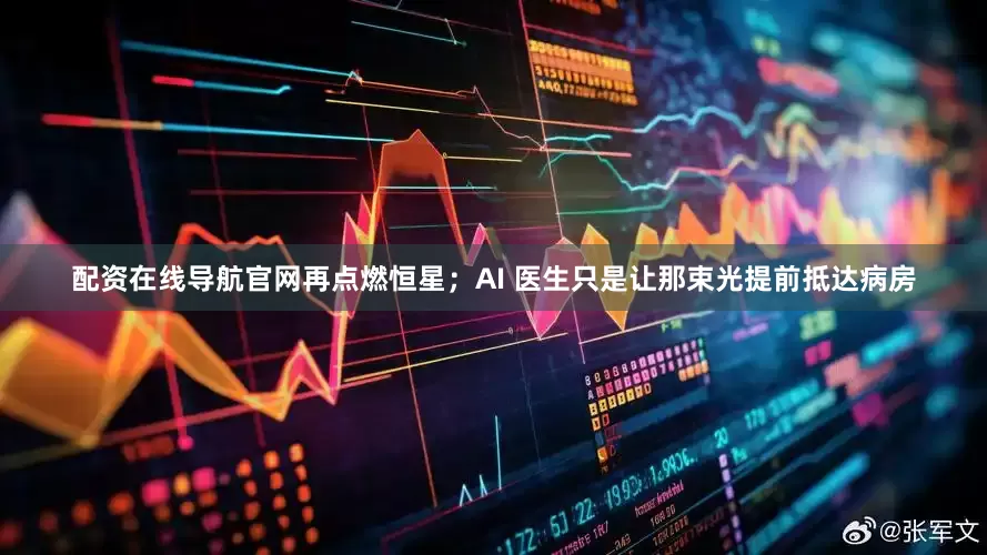 配资在线导航官网再点燃恒星；AI 医生只是让那束光提前抵达病房