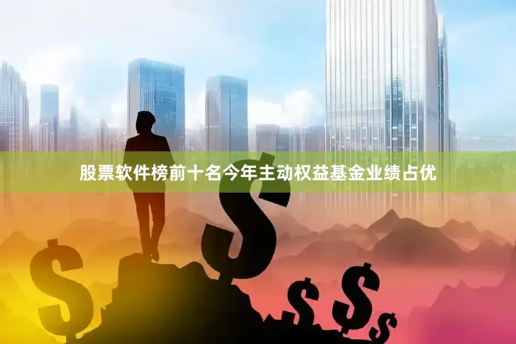 股票软件榜前十名今年主动权益基金业绩占优