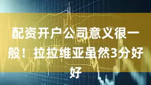 配资开户公司意义很一般！拉拉维亚虽然3分好