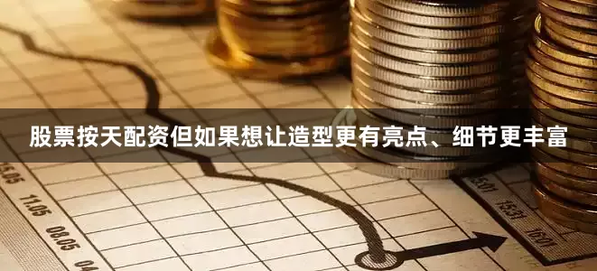 股票按天配资但如果想让造型更有亮点、细节更丰富