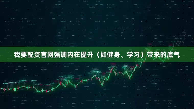 我要配资官网强调内在提升（如健身、学习）带来的底气
