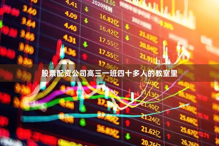 股票配资公司高三一班四十多人的教室里