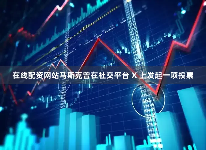 在线配资网站马斯克曾在社交平台 X 上发起一项投票