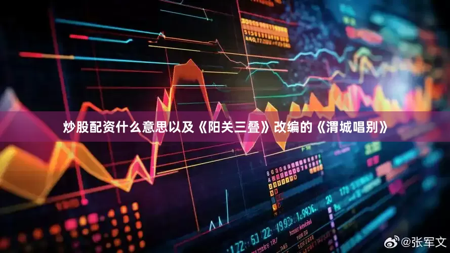 炒股配资什么意思以及《阳关三叠》改编的《渭城唱别》