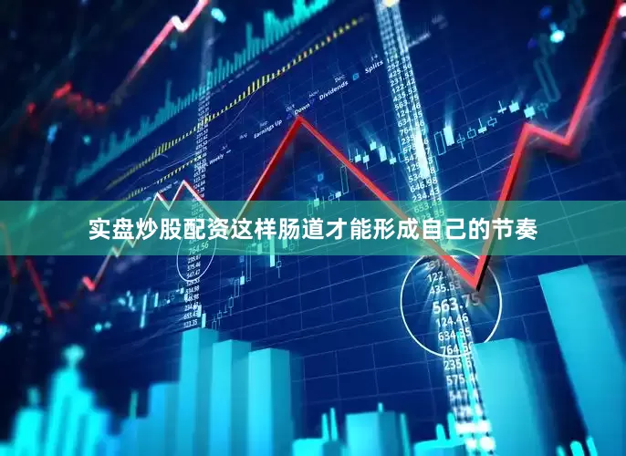 实盘炒股配资这样肠道才能形成自己的节奏