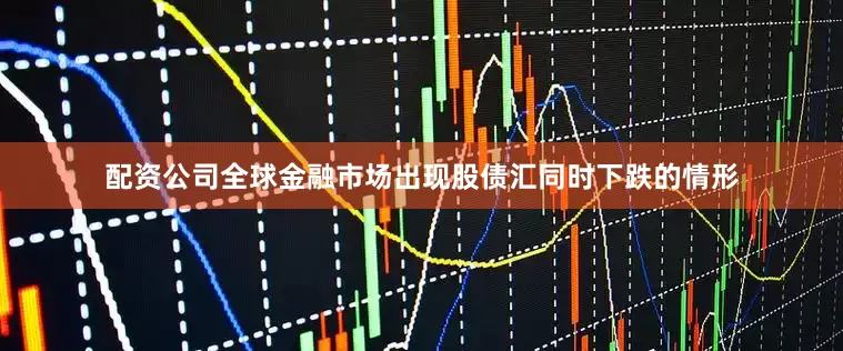 配资公司全球金融市场出现股债汇同时下跌的情形