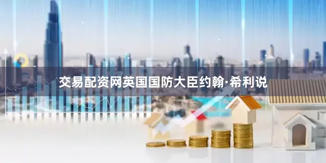 交易配资网英国国防大臣约翰·希利说