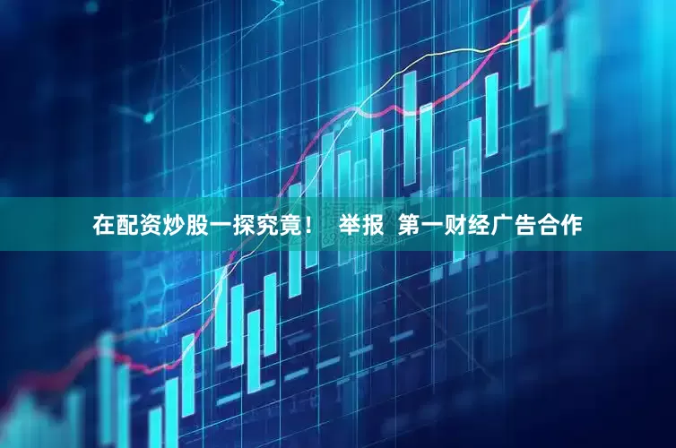 在配资炒股一探究竟！  举报  第一财经广告合作