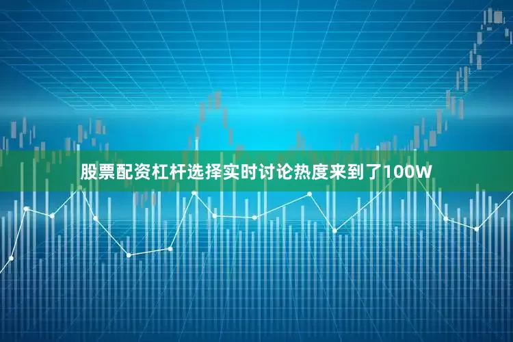 股票配资杠杆选择实时讨论热度来到了100W