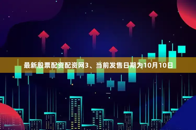 最新股票配资配资网3、当前发售日期为10月10日