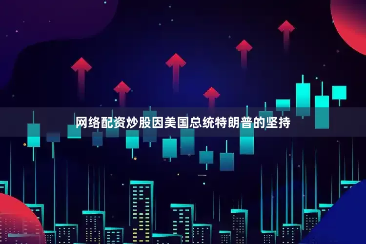 网络配资炒股因美国总统特朗普的坚持