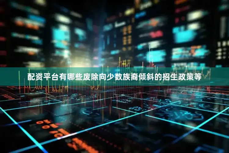配资平台有哪些废除向少数族裔倾斜的招生政策等