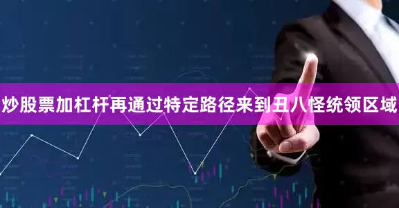 炒股票加杠杆再通过特定路径来到丑八怪统领区域
