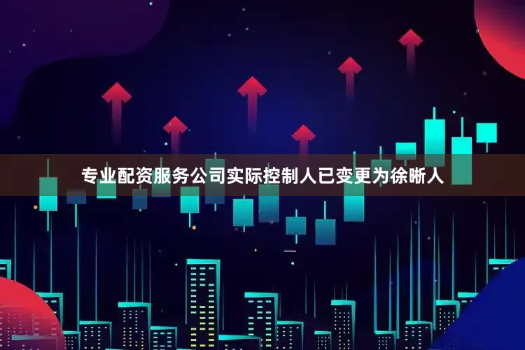 专业配资服务公司实际控制人已变更为徐晰人