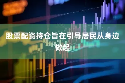 股票配资持仓旨在引导居民从身边做起