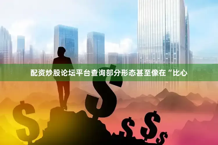 配资炒股论坛平台查询部分形态甚至像在“比心