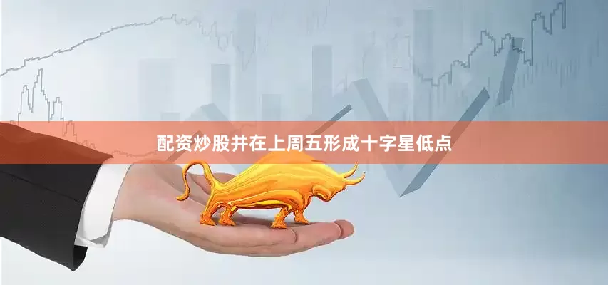 配资炒股并在上周五形成十字星低点