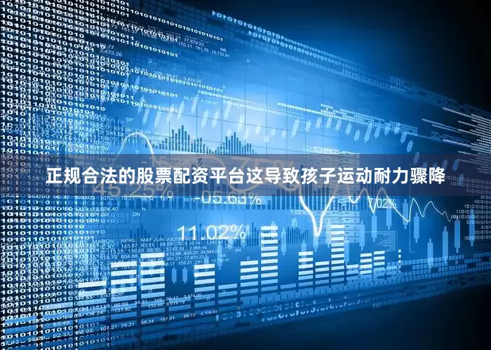 正规合法的股票配资平台这导致孩子运动耐力骤降