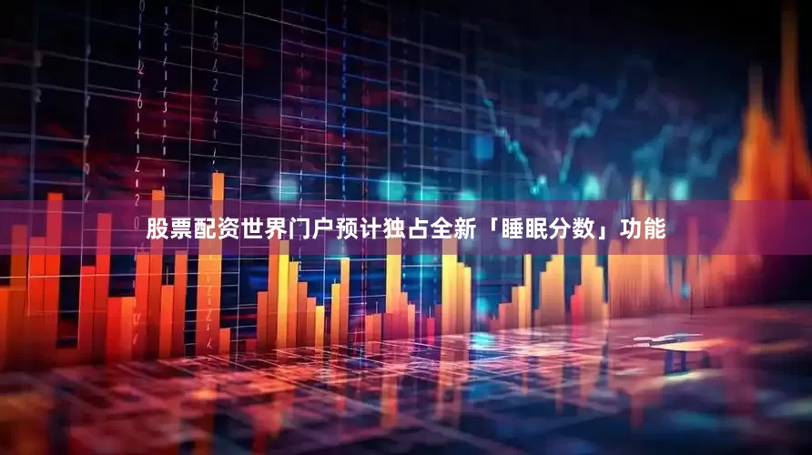 股票配资世界门户预计独占全新「睡眠分数」功能